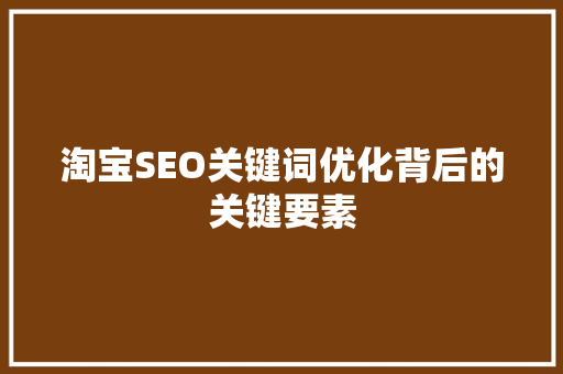 淘宝SEO关键词优化背后的关键要素