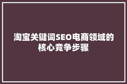 淘宝关键词SEO电商领域的核心竞争步骤