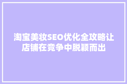 淘宝美妆SEO优化全攻略让店铺在竞争中脱颖而出
