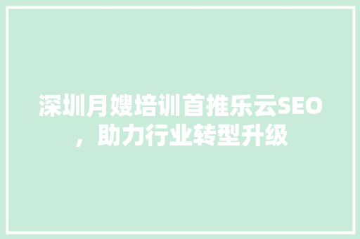 深圳月嫂培训首推乐云SEO，助力行业转型升级