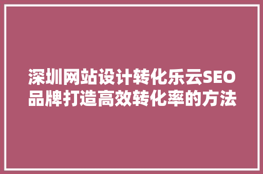 深圳网站设计转化乐云SEO品牌打造高效转化率的方法