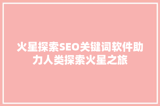 火星探索SEO关键词软件助力人类探索火星之旅