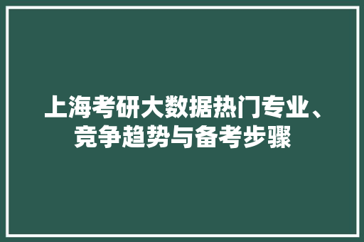 上海考研大数据热门专业、竞争趋势与备考步骤