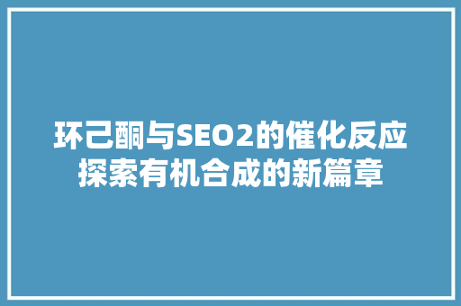 环己酮与SEO2的催化反应探索有机合成的新篇章