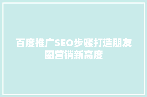 百度推广SEO步骤打造朋友圈营销新高度