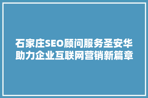 石家庄SEO顾问服务圣安华助力企业互联网营销新篇章