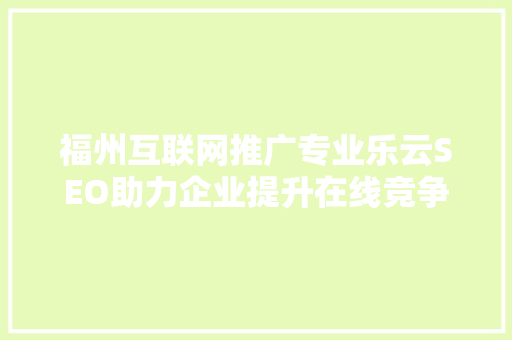 福州互联网推广专业乐云SEO助力企业提升在线竞争力