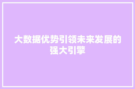 大数据优势引领未来发展的强大引擎  第1张