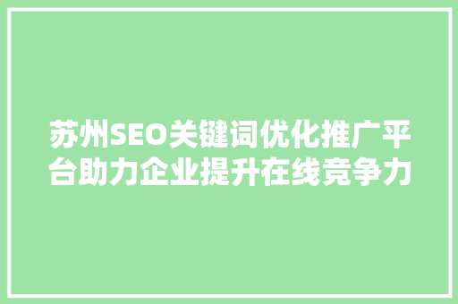 苏州SEO关键词优化推广平台助力企业提升在线竞争力