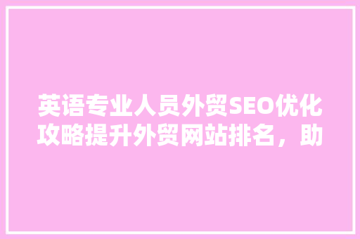 英语专业人员外贸SEO优化攻略提升外贸网站排名，助力企业拓展国际市场