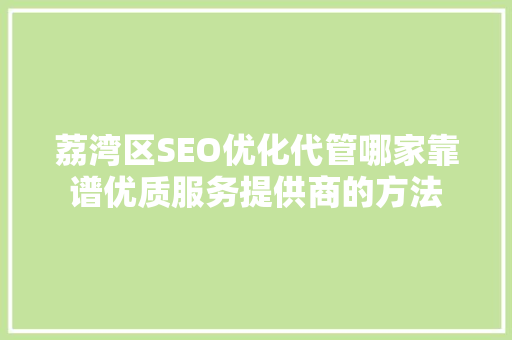 荔湾区SEO优化代管哪家靠谱优质服务提供商的方法