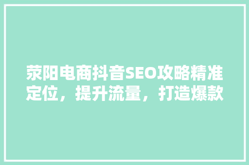 荥阳电商抖音SEO攻略精准定位，提升流量，打造爆款