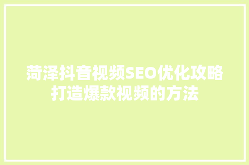菏泽抖音视频SEO优化攻略打造爆款视频的方法  第1张