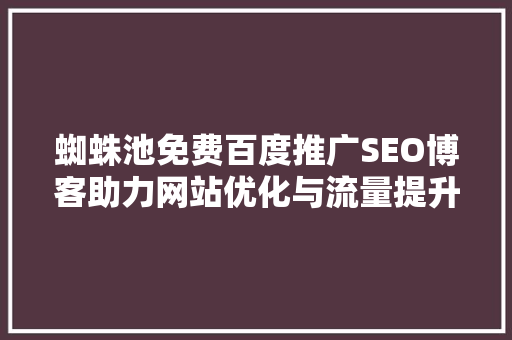 蜘蛛池免费百度推广SEO博客助力网站优化与流量提升