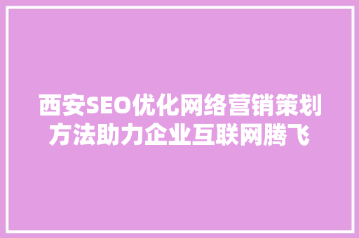 西安SEO优化网络营销策划方法助力企业互联网腾飞