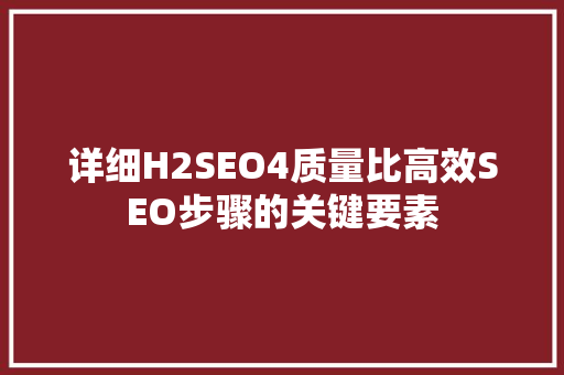 详细H2SEO4质量比高效SEO步骤的关键要素