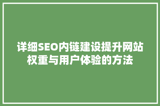 详细SEO内链建设提升网站权重与用户体验的方法