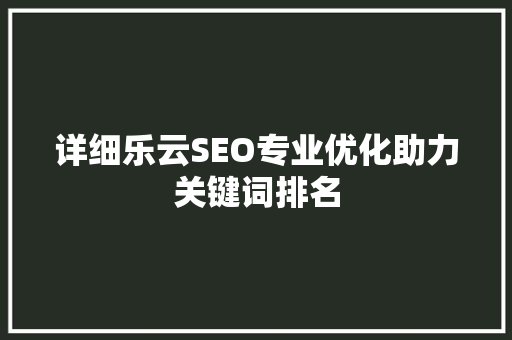 详细乐云SEO专业优化助力关键词排名