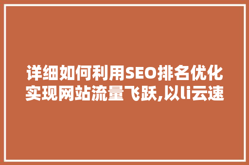 详细如何利用SEO排名优化实现网站流量飞跃,以li云速捷灬为例