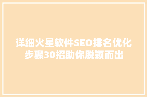 详细火星软件SEO排名优化步骤30招助你脱颖而出