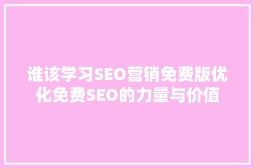 谁该学习SEO营销免费版优化免费SEO的力量与价值