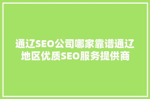 通辽SEO公司哪家靠谱通辽地区优质SEO服务提供商