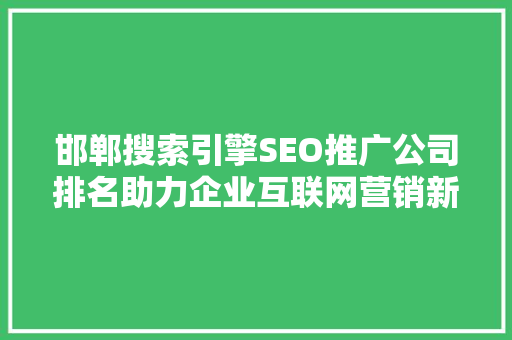 邯郸搜索引擎SEO推广公司排名助力企业互联网营销新篇章  第1张