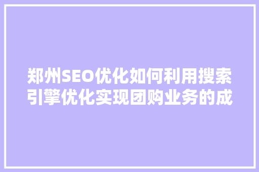 郑州SEO优化如何利用搜索引擎优化实现团购业务的成功推广
