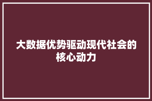 大数据优势驱动现代社会的核心动力