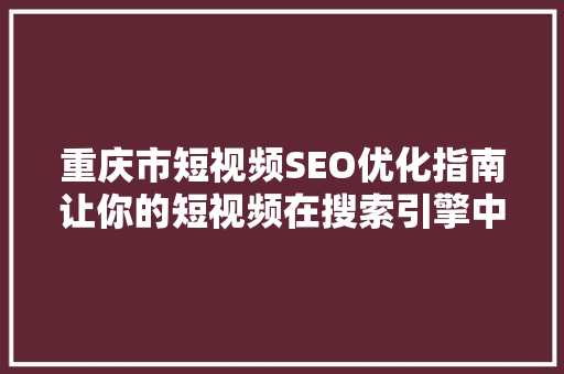 重庆市短视频SEO优化指南让你的短视频在搜索引擎中脱颖而出