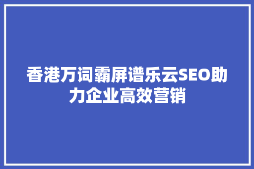 香港万词霸屏谱乐云SEO助力企业高效营销