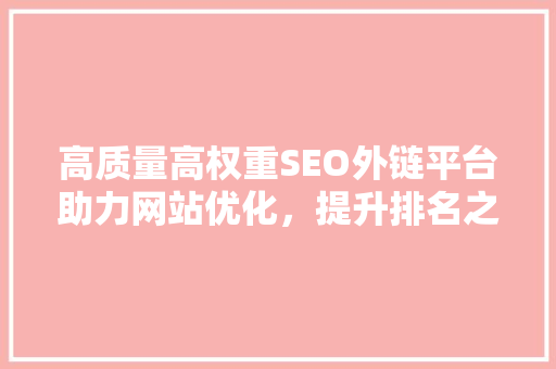 高质量高权重SEO外链平台助力网站优化，提升排名之路
