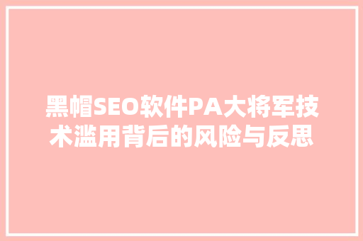 黑帽SEO软件PA大将军技术滥用背后的风险与反思