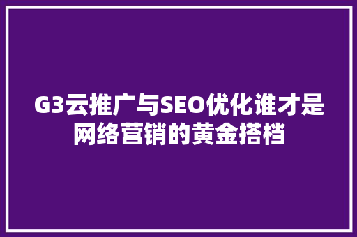 G3云推广与SEO优化谁才是网络营销的黄金搭档