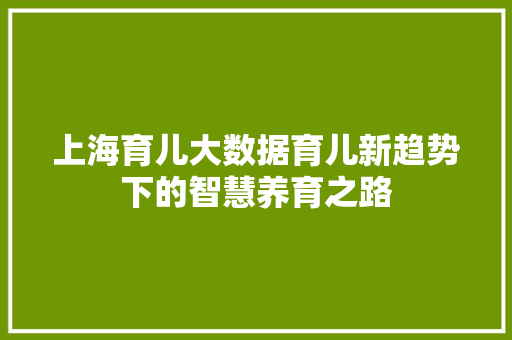 上海育儿大数据育儿新趋势下的智慧养育之路