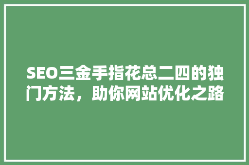 SEO三金手指花总二四的独门方法，助你网站优化之路一帆风顺