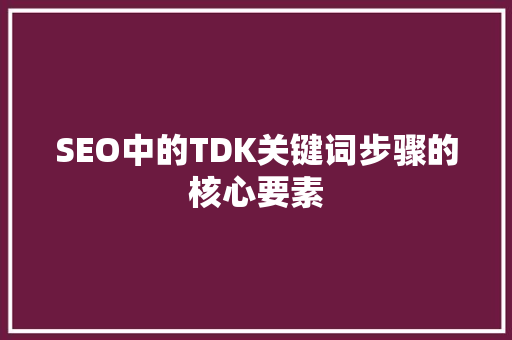 SEO中的TDK关键词步骤的核心要素