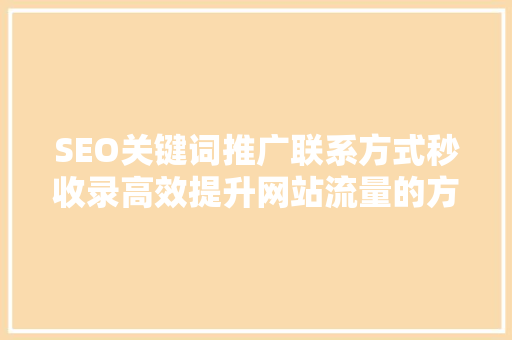 SEO关键词推广联系方式秒收录高效提升网站流量的方法