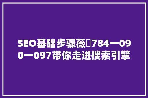 SEO基础步骤薇伈784一090一097带你走进搜索引擎优化之路