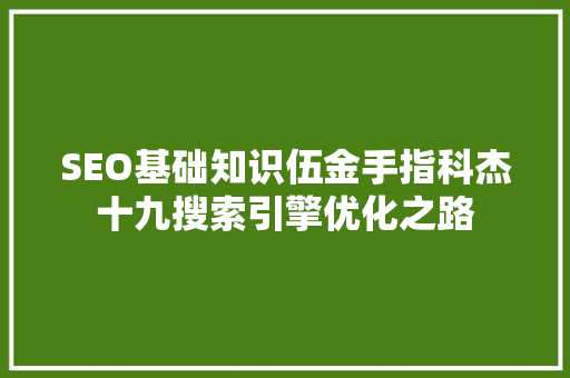 SEO基础知识伍金手指科杰十九搜索引擎优化之路