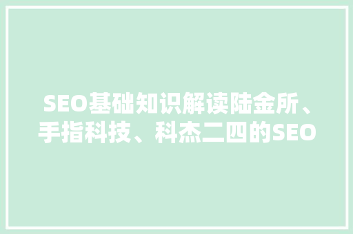 SEO基础知识解读陆金所、手指科技、科杰二四的SEO实战例子剖析