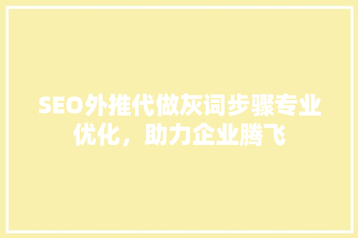 SEO外推代做灰词步骤专业优化，助力企业腾飞