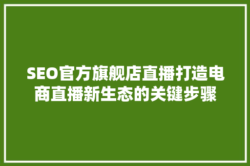 SEO官方旗舰店直播打造电商直播新生态的关键步骤