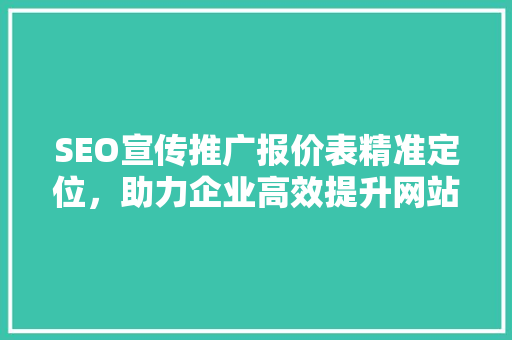 SEO宣传推广报价表精准定位，助力企业高效提升网站排名