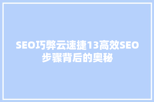 SEO巧弊云速捷13高效SEO步骤背后的奥秘