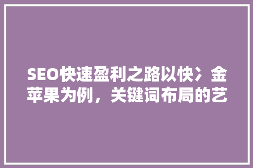SEO快速盈利之路以快冫金苹果为例，关键词布局的艺术