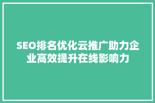 SEO排名优化云推广助力企业高效提升在线影响力