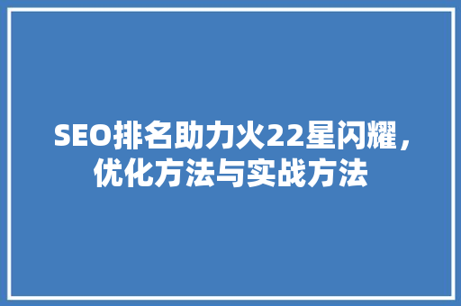 SEO排名助力火22星闪耀，优化方法与实战方法