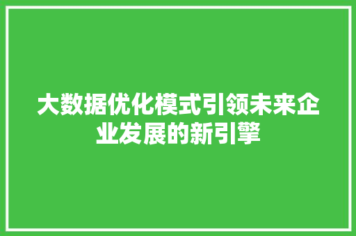 大数据优化模式引领未来企业发展的新引擎  第1张