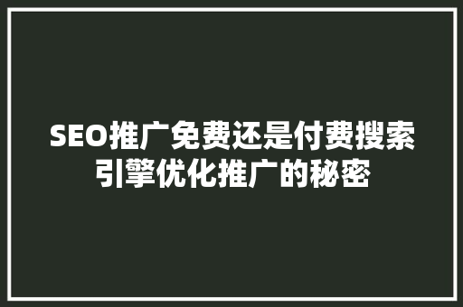 SEO推广免费还是付费搜索引擎优化推广的秘密